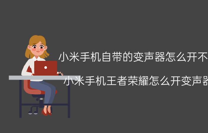 小米手机自带的变声器怎么开不了 小米手机王者荣耀怎么开变声器？